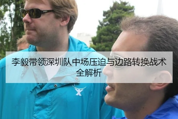 李毅带领深圳队中场压迫与边路转换战术全解析