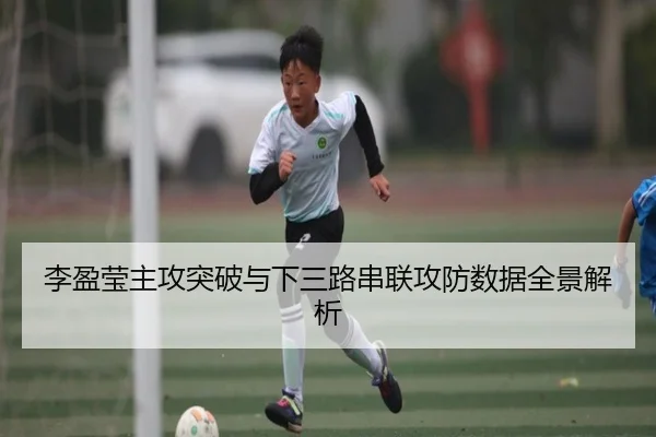 李盈莹主攻突破与下三路串联攻防数据全景解析