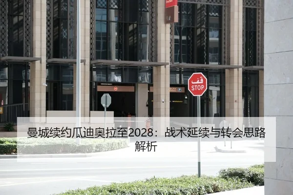 曼城续约瓜迪奥拉至2028：战术延续与转会思路解析