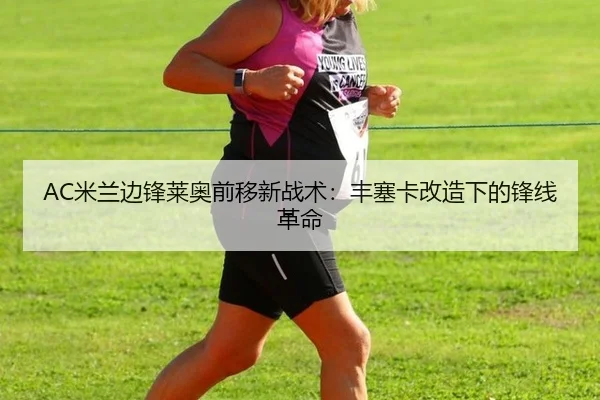 AC米兰边锋莱奥前移新战术：丰塞卡改造下的锋线革命 | WorldCupChina